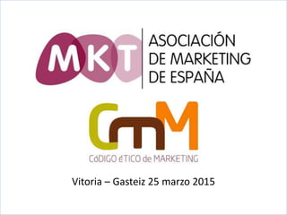 VALORES ETICOS
PROFESIONAL DE MARKETING
Vitoria – Gasteiz 25 marzo 2015
 