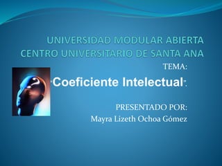 TEMA:
“Coeficiente Intelectual”.
PRESENTADO POR:
Mayra Lizeth Ochoa Gómez
 