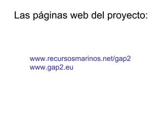 Las páginas web del proyecto: www.recursosmarinos.net/gap2 www.gap2.eu 