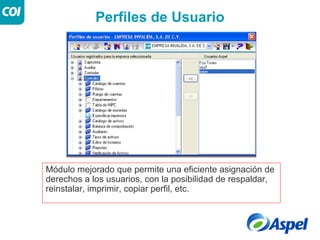 Perfiles de Usuario




Módulo mejorado que permite una eficiente asignación de
derechos a los usuarios, con la posibilidad de respaldar,
reinstalar, imprimir, copiar perfil, etc.
 