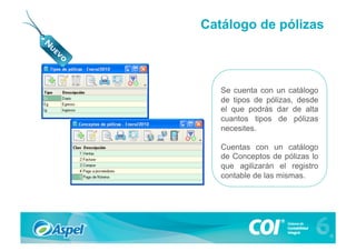 Catálogo de pólizas



   Se cuenta con un catálogo
   de tipos de pólizas, desde
   el que podrás dar de alta
   cuantos tipos de pólizas
   necesites.

   Cuentas con un catálogo
   de Conceptos de pólizas lo
   que agilizarán el registro
   contable de las mismas.
 