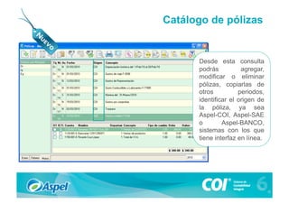 Catálogo de pólizas


      Desde esta consulta
      podrás          agregar,
      modificar o eliminar
      pólizas, copiarlas de
      otros          periodos,
      identificar el origen de
      la póliza, ya sea
      Aspel-COI, Aspel-SAE
      o        Aspel-BANCO,
      sistemas con los que
      tiene interfaz en línea.
 