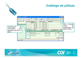 Catálogo de pólizas




                                 Alta y consulta
                                 cíclica      de
Identificación   de              movimientos de
movimiento      con              DIOT o IETU.
operación de DIOT o
IETU.
 