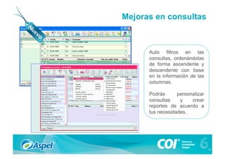 Mejoras en consultas



      Auto filtros en las
      consultas, ordenándolas
      de forma ascendente y
      descendente con base
      en la información de las
      columnas.

      Podrás      personalizar
      consultas    y    crear
      reportes de acuerdo a
      tus necesidades.
 