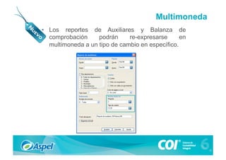 Multimoneda
•  Los reportes de Auxiliares y Balanza de
   comprobación     podrán     re-expresarse      en
   multimoneda a un tipo de cambio en específico.
 