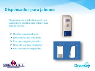 Dispensador para jabones
Dispensador de uso Institucional, una
herramienta practica para obtener una
higiene efectiva
Dosifica la cantidad justa
Resistente al uso y maltrato
Practico, elegante y estetico
Deposito con tapa recargable
Con cerradura de seguridad
 