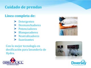 Cuidado de prendas
Línea completa de:
Detergentes
Desmanchadores
Potenciadores
Blanqueadores
Neutralizadores
Suavizantes
Con la mejor tecnología en
dosificación para lavandería de
Hydro.
 