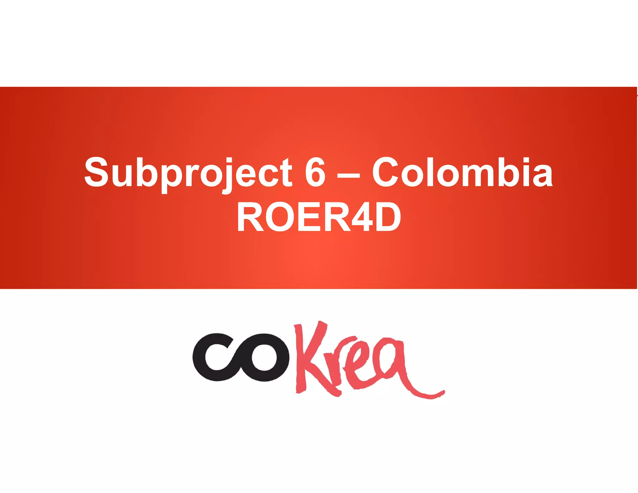 http://karisma.org.co/cokrea ROER4D – Colombiahttp://karisma.org.co/cokrea ROER4D – Colombia
Subproject 6 – Colombia
ROER4D
 