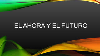EL AHORA Y EL FUTURO
 