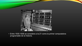 • Entre 1935-1936 se considera a la Z1 como la primer computadora
programable de la historia.
 