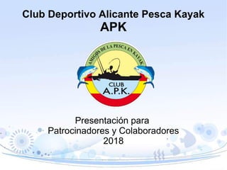 Club Deportivo Alicante Pesca Kayak
APK
Presentación para
Patrocinadores y Colaboradores
2018
 