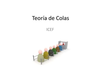 Teoría de Colas
ICEF
 