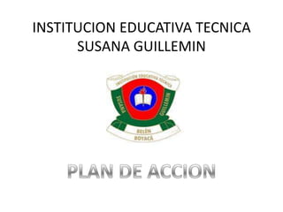 INSTITUCION EDUCATIVA TECNICA SUSANA GUILLEMIN PLAN DE ACCION 