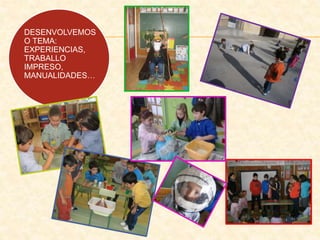 DESENVOLVEMOS
O TEMA:
EXPERIENCIAS,
TRABALLO
IMPRESO,
MANUALIDADES…
 