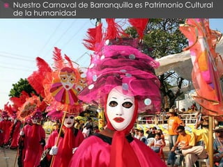    Nuestro Carnaval de Barranquilla es Patrimonio Cultural
    de la humanidad
 