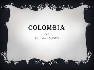 COLOMBIA
REALISMO MAGICO
 