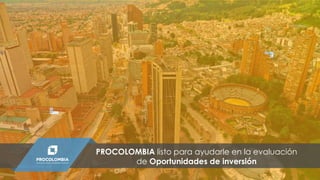 PROCOLOMBIA listo para ayudarle en la evaluación
de Oportunidades de inversión
 