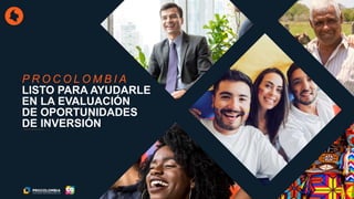 P R O C O L O M B I A
LISTO PARA AYUDARLE
EN LA EVALUACIÓN
DE OPORTUNIDADES
DE INVERSIÓN
 