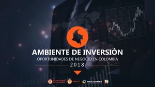 OPORTUNIDADES DE NEGOCIO EN COLOMBIA
AMBIENTE DE INVERSIÓN
2 0 1 8
 