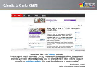 Carvajal S.A, conglomerado con
presencia en 15 países y
reconocido por su rol en el sector de
empaques, productos de papelería,
diseño de espacios y publicidad,
En 2013 Carvajal S.A, realizó una
inversión de US$23,7 millones
para la construcción de un centro de
distribución y fabricación en Perú.
Colombiana S.A es una de las compañías más
importantes del país en la producción y
comercialización de dulcería, chocolatería y
galletería.
La compañía ha fortalecido su estrategia
internacional mediante la apertura de 11
filiales a lo largo del continente americano y
cuenta con una planta de producción en
Guatemala para abastecer el mercado
centroamericano
Tecnoquímicas compañía líder en productos y
servicios en las áreas de la salud, del cuidado
personal y el aseo del hogar, de los alimentos
procesados, y de los productos agropecuarios y
veterinarios, en Colombia y América Latina.
La compañía cuenta con presencia directa en
Centro América a través de sus 3 plantas de
producción establecidas en El Salvador.
Algunos ejemplos de grandes compañías “multilatinas”
colombianas
 