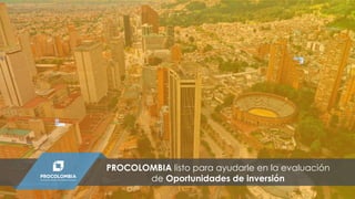 PROCOLOMBIA listo para ayudarle en la evaluación
de Oportunidades de inversión
 