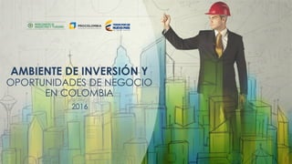 Presentación Colombia – EspañolAMBIENTE DE INVERSIÓN Y
OPORTUNIDADES DE NEGOCIO
EN COLOMBIA
2016
 