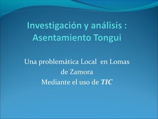 Una problemática Local en Lomas 
de Zamora 
Mediante el uso de TIC 
 
