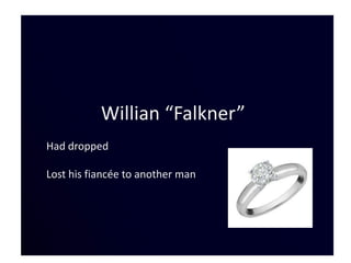 Willian “Falkner”
Had dropped

Lost his fiancée to another man
 