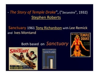- The Story of Temple Drake", ("Secuestro", 1932)
               Stephen Roberts

Sanctuary 1961 Tony Richardson with Lee Remick
and   Ives Montand

         Both based on   Sanctuary
 