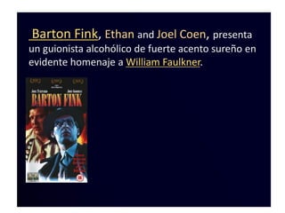 Barton Fink, Ethan and Joel Coen, presenta
un guionista alcohólico de fuerte acento sureño en
evidente homenaje a William Faulkner.
 