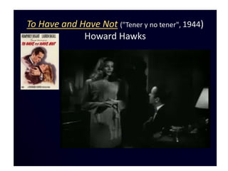To Have and Have Not ("Tener y no tener", 1944)
             Howard Hawks
 