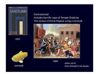 Controversial:
          includes horrific rape of Temple Drake by
          The vicious criminal Popeye using a corncob




1931




                           rape
                                     came up to
corncob                              Puts himself in his books
 