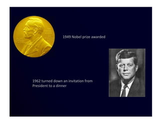 1949 Nobel prize awarded




1962 turned down an invitation from
President to a dinner
 