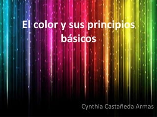 El color y sus principios
básicos
Cynthia Castañeda Armas
 