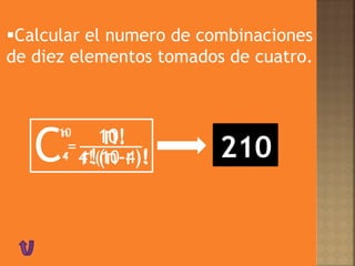 Calcular el numero de combinaciones
de diez elementos tomados de cuatro.
C
n
n!
r!(n-r)!r
10
=
10!
4!(10-4)!4 210
 