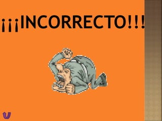 ¡¡¡INCORRECTO!!!
 