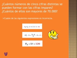 ¿Cuántos números de cinco cifras distintas se
pueden formar con las cifras impares?
¿Cuántos de ellos son mayores de 70.000?
Cuales de las siguientes expresiones es incorrecta.
 