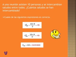 A una reunión asisten 10 personas y se intercambian
saludos entre todos. ¿Cuántos saludos se han
intercambiado?
Cuales de las siguientes expresiones es correcta.
 