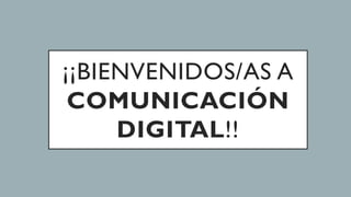 ¡¡BIENVENIDOS/AS A
COMUNICACIÓN
DIGITAL!!
 