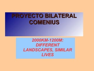 PROYECTO BILATERALPROYECTO BILATERAL
COMENIUSCOMENIUS
2000KM-1200M:
DIFFERENT
LANDSCAPES, SIMILAR
LIVES
 