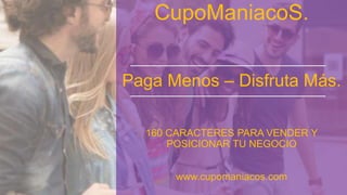 CupoManiacoS.
Paga Menos – Disfruta Más.
160 CARACTERES PARA VENDER Y
POSICIONAR TU NEGOCIO
www.cupomaniacos.com
 