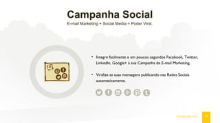 Campanha Social
E-mail Marketing + Social Media = Poder Viral.
13fromdoppler.com
• Integre facilmente e em poucos segundos Facebook, Twitter,
LinkedIn, Google+ à sua Campanha de E-mail Marketing.
• Viralize as suas mensagens publicando nas Redes Sociais
automaticamente.
 