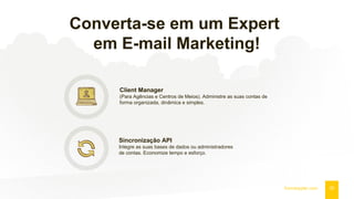 Converta-se em um Expert
em E-mail Marketing!
20fromdoppler.com
Client Manager
(Para Agências e Centros de Meios). Administre as suas contas de
forma organizada, dinâmica e simples.
Sincronização API
Integre as suas bases de dados ou administradores
de contas. Economize tempo e esforço.
 