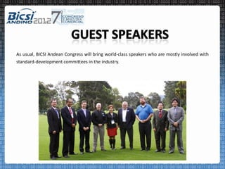 As usual, BICSI Andean Congress will bring world-class speakers who are mostly involved with
standard-development committees in the industry.
 