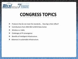  Products that do not meet the standards… How big is their effect?
 Contributions from ANSI 002 to BICSI Data Center.
 Wireless vs. Cable.
 Challenges of IP convergence
 Benefits of intelligent infrastructure.
 Advances in sustainable infrastructure.
 