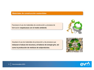 Eco-innovation 20136
Sector alimenticioSector alimenticio
Productos innovadores, incluyendo nuevas formas de empaquetado que
reduzcan el impacto medioambiental y maximicen el aprovechamiento eficaz
de los recursos.
Productos innovadores, incluyendo nuevas formas de empaquetado que
reduzcan el impacto medioambiental y maximicen el aprovechamiento eficaz
de los recursos.
Procesos más limpios y más eficaces que reduzcan el malgasto de agua así
como fortalecer los procesos de reciclado y valorización de materiales.
Procesos más limpios y más eficaces que reduzcan el malgasto de agua así
como fortalecer los procesos de reciclado y valorización de materiales.
Mejorar la gestión de los recursos hídricos disponibles de manera que se
pueda reducir el uso excesivo de agua en torno a la cadena de suministro en
el sector alimenticio.
Mejorar la gestión de los recursos hídricos disponibles de manera que se
pueda reducir el uso excesivo de agua en torno a la cadena de suministro en
el sector alimenticio.
Innovación en productos, servicios y procesos que reduzcan el impacto
medioambiental que ejerce nuestro consumo de comida y bebida.
Innovación en productos, servicios y procesos que reduzcan el impacto
medioambiental que ejerce nuestro consumo de comida y bebida.
 