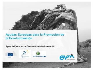 Ayudas Europeas para la Promoción
de la Eco-Innovación
Agencia Ejecutiva de Competitividad e Innovación
 