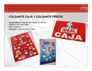 COLGANTE CAJA Y COLGANTE PRECIO
Características: Colgantes en Foamex con ojetillos
metálicos e hilo para colgar.
Color: A elección
Impresión: 4 colores por tiro y retiro
 