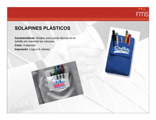 SOLAPINES PLÁSTICOS
Características: Solapín para poner lápices en el
bolsillo sin manchar las camisas.
Color: A elección
Impresión: Logo a 4 colores
 