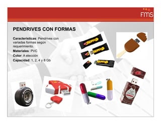 PENDRIVES CON FORMAS
Características: Pendrives con
variadas formas según
requerimiento.
Materiales: PVC
Color: A elección
Capacidad: 1, 2, 4 y 8 Gb
 
